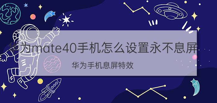 华为mate40手机怎么设置永不息屏 华为手机息屏特效？